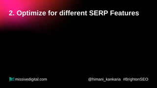 2. Optimize for different SERP Features
Featured
Snippets
My guide
on SEJ
@himani_kankaria #BrightonSEO
missivedigital.com
 