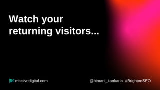 Returning Visitors
=
Brand Recognition &
Recall
@himani_kankaria #BrightonSEO
missivedigital.com
 