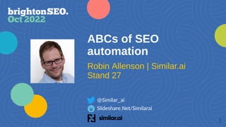 ABCs of SEO
automation
Slideshare.Net/Similarai
@Similar_ai
Robin Allenson | Similar.ai
Stand 27
1
 