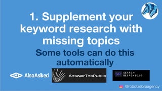 1. Supplement your
keyword research with
missing topics
Some tools can do this
automatically
@robotzebraagency
 