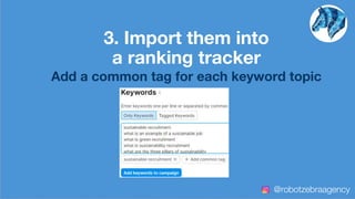 3. Import them into
a ranking tracker
Add a common tag for each keyword topic
@robotzebraagency
 
