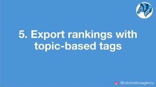 5. Export rankings with
topic-based tags
@robotzebraagency
 