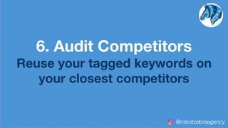 6. Audit Competitors
Reuse your tagged keywords on
your closest competitors
@robotzebraagency
 
