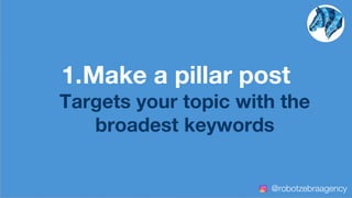 1.Make a pillar post
Targets your topic with the
broadest keywords
@robotzebraagency
 