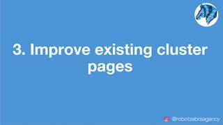 3. Improve existing cluster
pages
@robotzebraagency
 