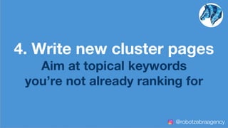4. Write new cluster pages
Aim at topical keywords
you’re not already ranking for
@robotzebraagency
 