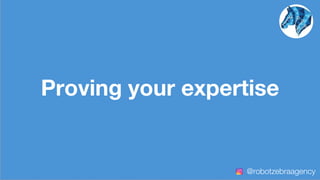 Proving your expertise
@robotzebraagency
 