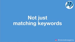 Not just
matching keywords
@robotzebraagency
 