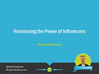 @MatthewBarby
#PowerOfInfluencers
Harnessing the Power of Influencers
#PowerofInfluencers
 