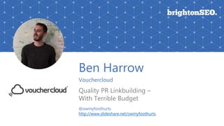 Ben Harrow
Vouchercloud
Quality PR Linkbuilding –
With Terrible Budget
@owmyfoothurts
http://www.slideshare.net/owmyfoothurts
 
