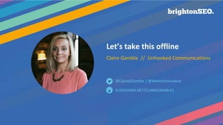 Let’s take this offline
Claire Gamble // Unhooked Communications
SLIDESHARE.NET/CLAIREGAMBLE5
@ClaireEGamble | @WeAreUnhooked
 