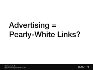 @petecampbell 
KAIZEN
http://www.kaizensearch.co.uk/ 
Advertising = !
Pearly-White Links?
 
