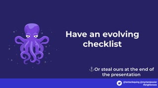 Have an evolving
checklist
⚓Or steal ours at the end of
the presentation
@tentaclequing @myriamjessier
#brightonseo
 