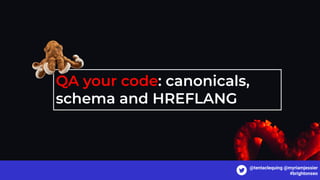 QA your code: canonicals,
schema and HREFLANG
@tentaclequing @myriamjessier
#brightonseo
 