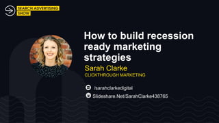How to build recession
ready marketing
strategies
/sarahclarkedigital
Sarah Clarke
CLICKTHROUGH MARKETING
Slideshare.Net/SarahClarke438765
 