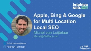 Apple, Bing & Google
for Multi Location
Local SEO
Michel van Luijtelaar
Michel@GMBapi.com
/slides4_gmbapi
/in/michelvanluijtelaar
 