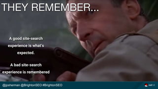 THEY REMEMBER...
A good site-search
experience is what’s
expected.
A bad site-search
experience is remembered
@jpsherman @...