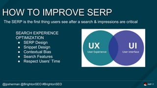 HOW TO IMPROVE SERP
The SERP is the first thing users see after a search & impressions are critical
@jpsherman @BrightonSE...