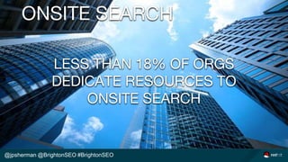 @jpsherman @BrightonSEO #BrightonSEO
ONSITE SEARCH
LESS THAN 18% OF ORGS
DEDICATE RESOURCES TO
ONSITE SEARCH
 