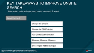 KEY TAKEAWAYS TO IMPROVE ONSITE
SEARCH
Make a plan, make a change every month, measure it & repeat.
It’s not that hard
Cha...