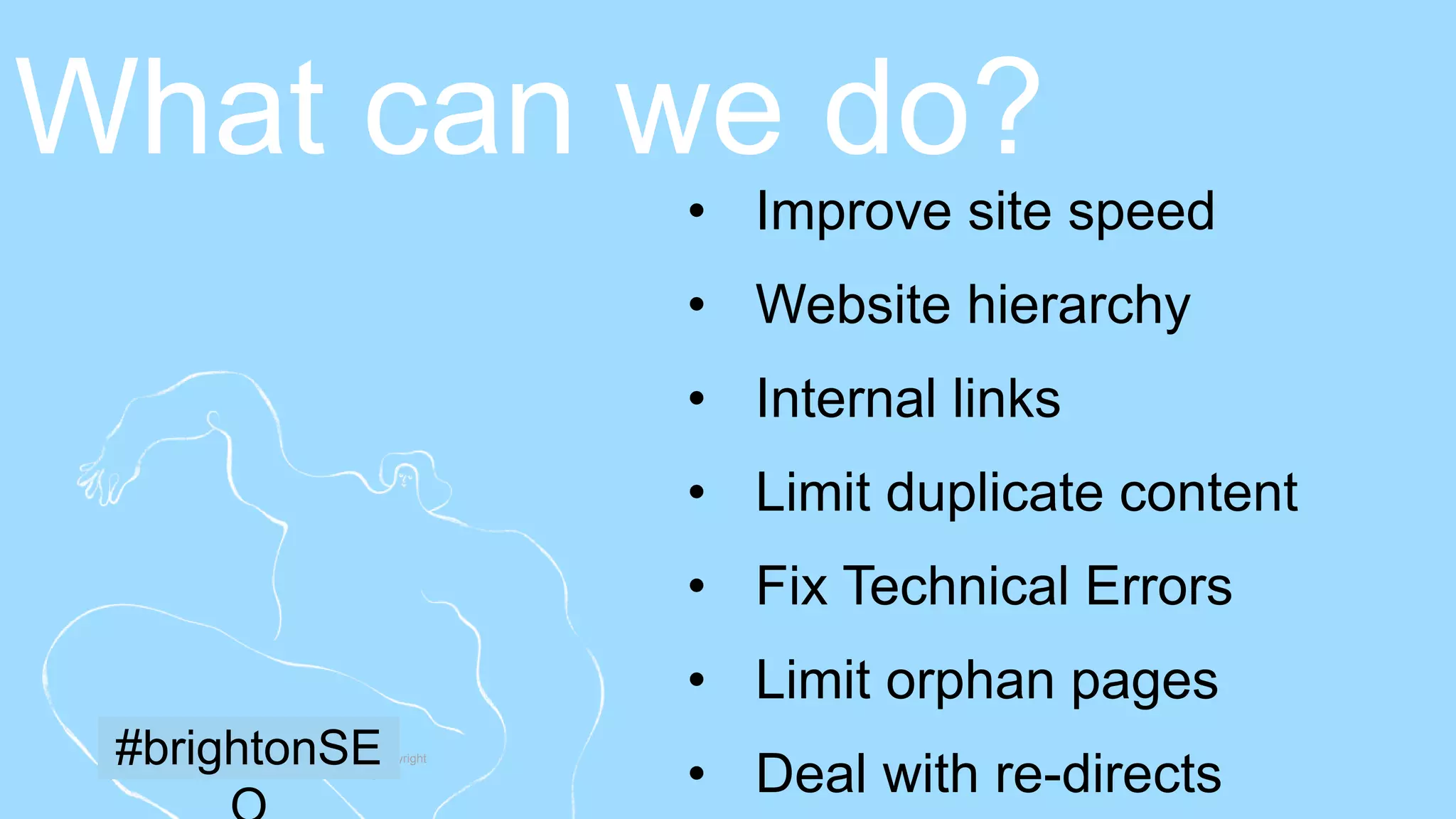 15 | Member firms and DTTL: Insert appropriate copyright
[To edit, click View > Slide Master > Slide Master]
• Improve site speed
• Website hierarchy
• Internal links
• Limit duplicate content
• Fix Technical Errors
• Limit orphan pages
• Deal with re-directs
What can we do?
#brightonSE
 