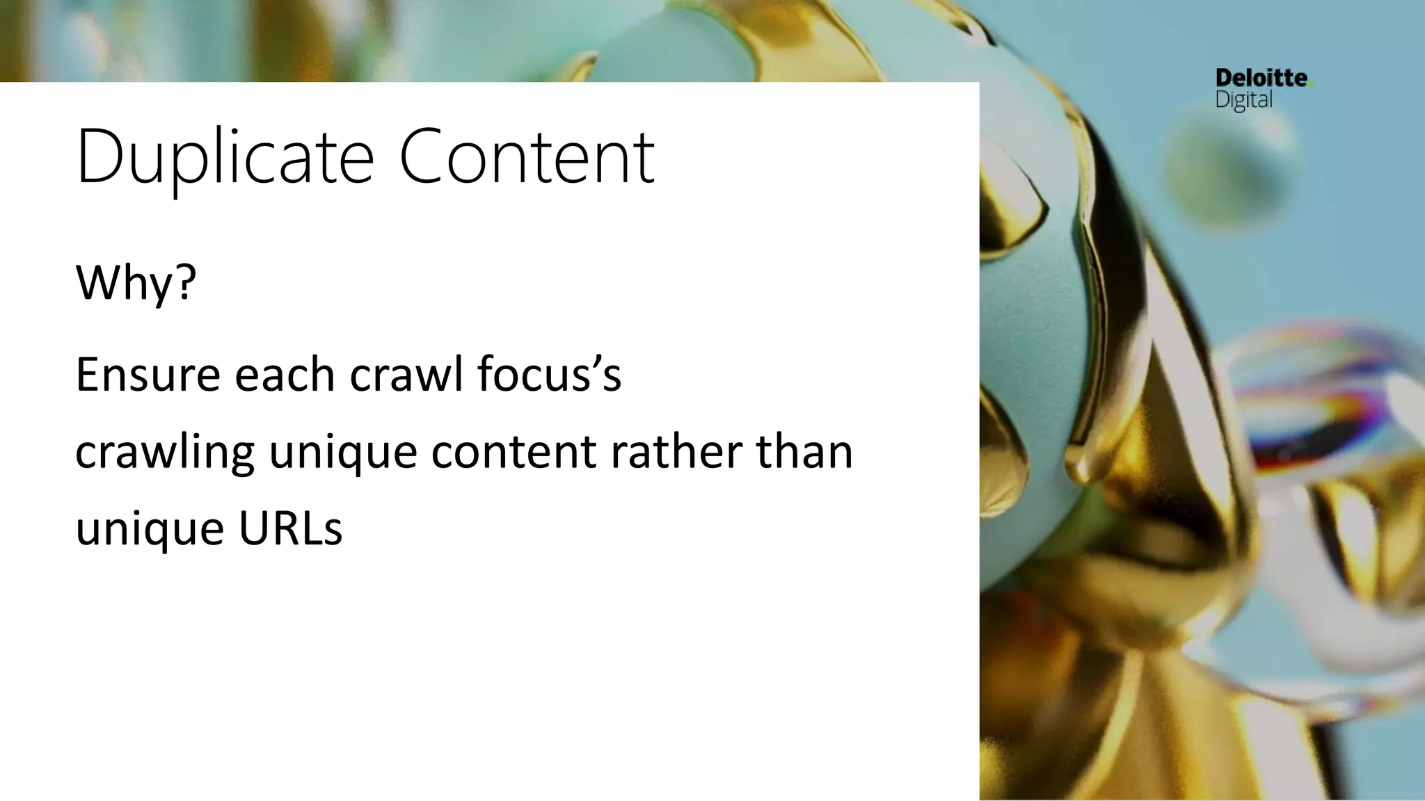 Duplicate Content
Why?
Ensure each crawl focus’s
crawling unique content rather than
unique URLs
 