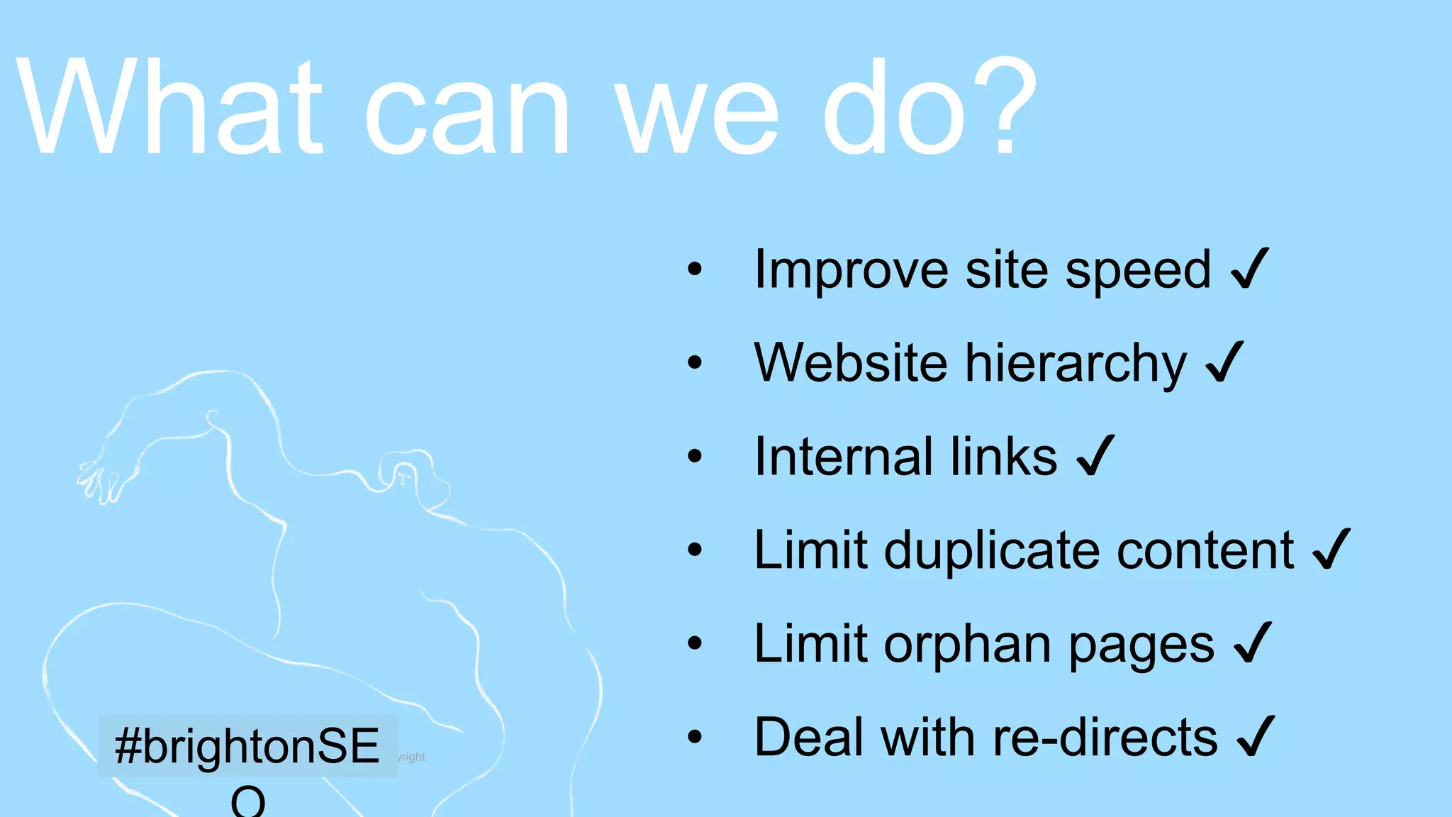 30 | Member firms and DTTL: Insert appropriate copyright
[To edit, click View > Slide Master > Slide Master]
• Improve site speed ✔
• Website hierarchy ✔
• Internal links ✔
• Limit duplicate content ✔
• Limit orphan pages ✔
• Deal with re-directs ✔
What can we do?
#brightonSE
 