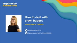 How to deal with
crawl budget
Joanna Beech | Deloitte
SLIDESHARE.NET/JOANNABEECH
@JOANNABEECH
 