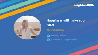Happiness will make you
RICH
Allegra Chapman
SLIDESHARE.NET/AllegraChapman
@Allegra_Chapman
 