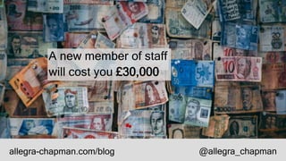 A new member of staff
will cost you £30,000
allegra-chapman.com/blog @allegra_chapman
 