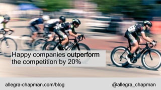 Happy companies outperform
the competition by 20%
allegra-chapman.com/blog @allegra_chapman
 