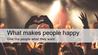 What makes people happy
Give the people what they want
 