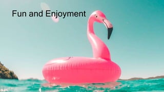 Fun and Enjoyment
 