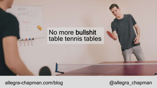 No more bullshit
table tennis tables
allegra-chapman.com/blog @allegra_chapman
 