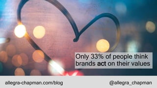 Only 33% of people think
brands act on their values
allegra-chapman.com/blog @allegra_chapman
 