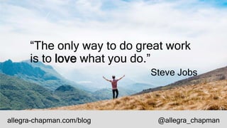“The only way to do great work
is to love what you do.”
Steve Jobs
allegra-chapman.com/blog @allegra_chapman
 