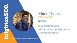 Mark Thomas
@SearchMATH
BOTIFY
Why	auditing	your	
rel=canonical	configuration	
is	a	shrewd	move
http://www.slideshare.net/MarkThomas114
 