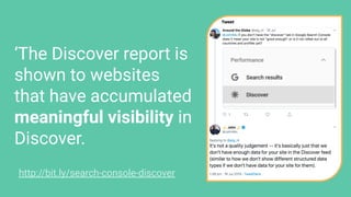 ‘The Discover report is
shown to websites
that have accumulated
meaningful visibility in
Discover.
http://bit.ly/search-console-discover
 