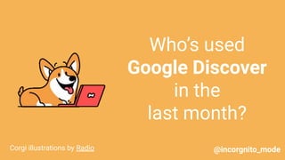Who’s used
Google Discover
in the
last month?
Corgi illustrations by Radio @incorgnito_mode
 