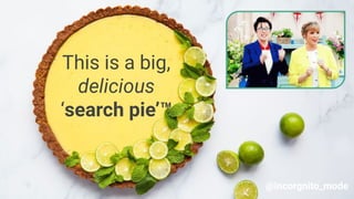 This is a big,
delicious
‘search pie’™
@incorgnito_mode
 