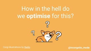 How in the hell do
we optimise for this?
Corgi illustrations by Radio @incorgnito_mode
 