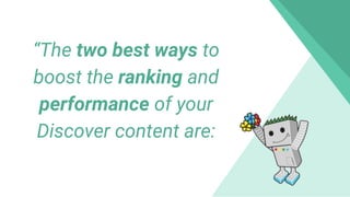 “The two best ways to
boost the ranking and
performance of your
Discover content are:
 