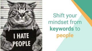 Shift your
mindset from
keywords to
people
 