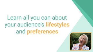 Learn all you can about
your audience’s lifestyles
and preferences
 