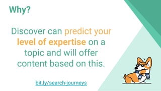 Why?
Discover can predict your
level of expertise on a
topic and will offer
content based on this.
bit.ly/search-journeys
 