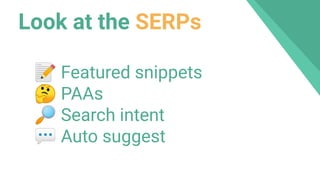 Look at the SERPs
📝 Featured snippets
🤔 PAAs
🔎 Search intent
💬 Auto suggest
 