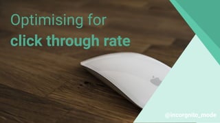 Optimising for
click through rate
@incorgnito_mode
 