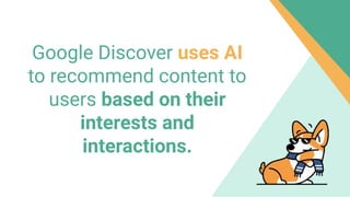 Google Discover uses AI
to recommend content to
users based on their
interests and
interactions.
 