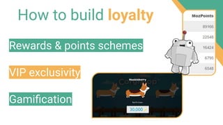 How to build loyalty
Rewards & points schemes
VIP exclusivity
Gamiﬁcation
 