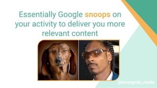 Essentially Google snoops on
your activity to deliver you more
relevant content
@incorgnito_mode
 